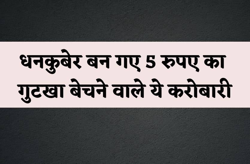 5 रुपये का गुटखा बेचने वाला निकला करोड़ों का आसामी